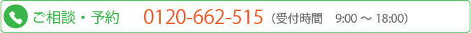 ご相談 ・ 予約 0120-662-515 （受付時間　9:00 ～ 18:00）