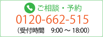 ご相談 ・ 予約 0120-662-515 （受付時間　9:00 ～ 18:00）